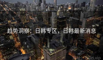 趋势洞察：日韩专区，日韩最新消息
