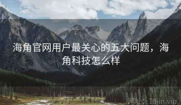 海角官网用户最关心的五大问题，海角科技怎么样
