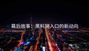 幕后故事：黑料网入口的新动向