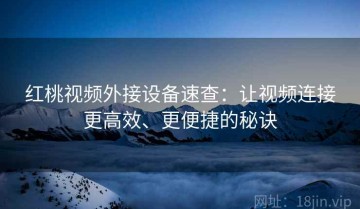 红桃视频外接设备速查：让视频连接更高效、更便捷的秘诀