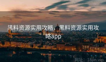 黑料资源实用攻略，黑料资源实用攻略app