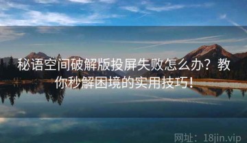 秘语空间破解版投屏失败怎么办？教你秒解困境的实用技巧！