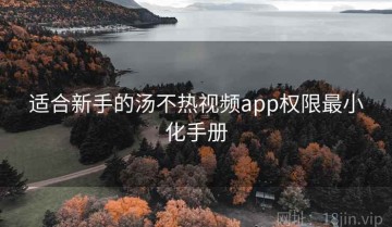 适合新手的汤不热视频app权限最小化手册