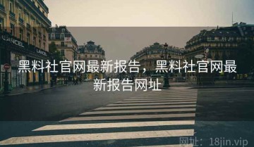 黑料社官网最新报告，黑料社官网最新报告网址