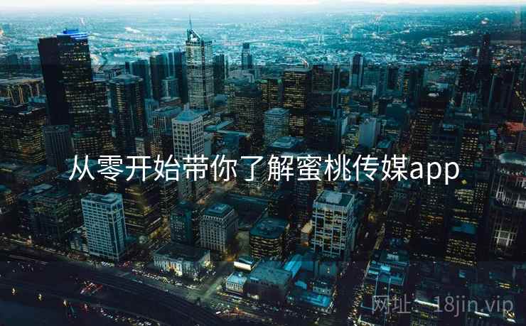 从零开始带你了解蜜桃传媒app