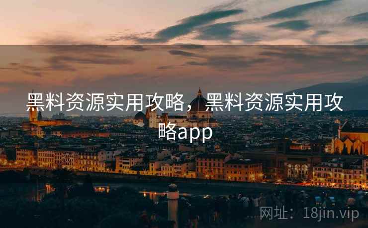 黑料资源实用攻略，黑料资源实用攻略app