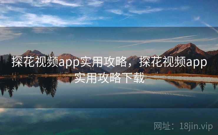 探花视频app实用攻略，探花视频app实用攻略下载