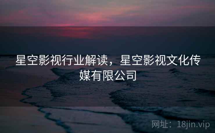 星空影视行业解读，星空影视文化传媒有限公司