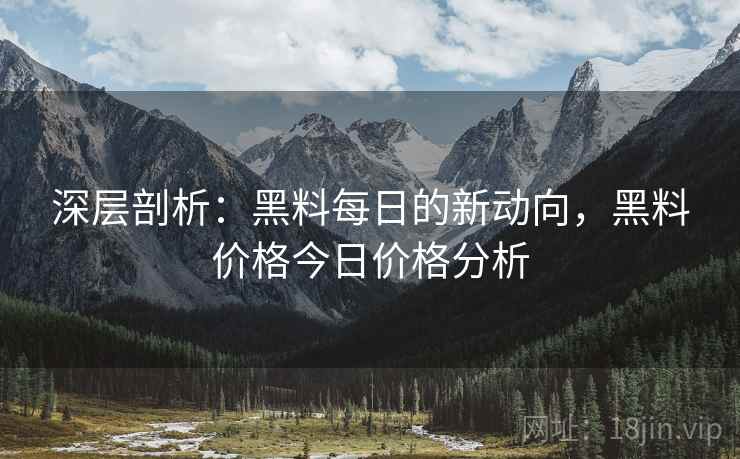 深层剖析：黑料每日的新动向，黑料价格今日价格分析