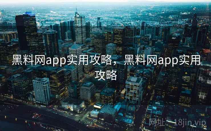 黑料网app实用攻略，黑料网app实用攻略