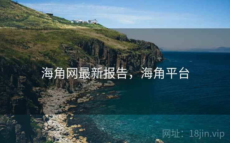 海角网最新报告，海角平台