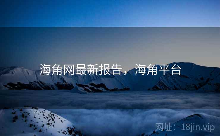 海角网最新报告，海角平台