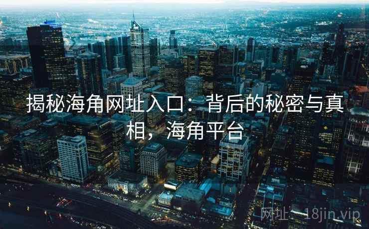 揭秘海角网址入口：背后的秘密与真相，海角平台