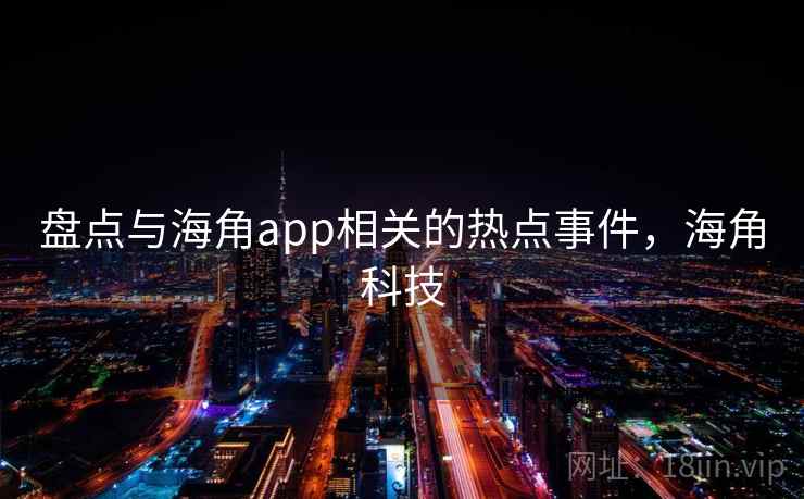 盘点与海角app相关的热点事件,海角科技 盘点与海角app相关的热点事件,海角科技