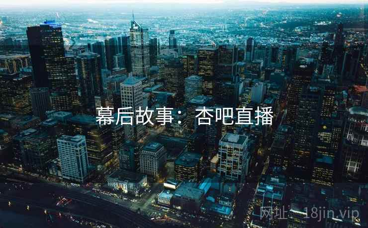 幕后故事：杏吧直播