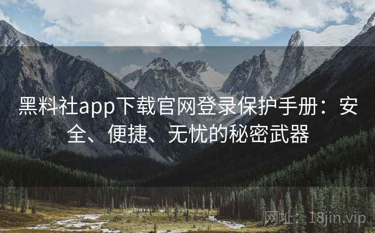 黑料社app下载官网登录保护手册:安全、便捷、无忧的秘密武器 黑料社app下载官网登录保护手册:安全、便捷、无忧的秘密武器
