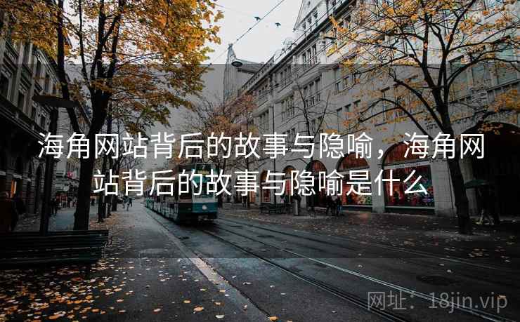 海角网站背后的故事与隐喻，海角网站背后的故事与隐喻是什么