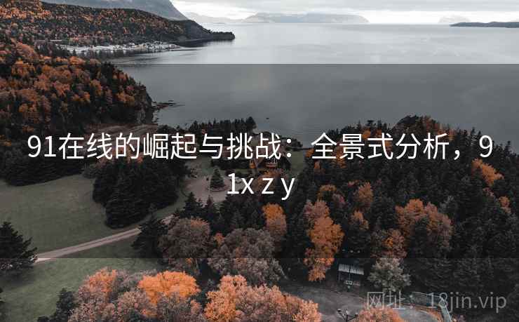 91在线的崛起与挑战：全景式分析，91x z y