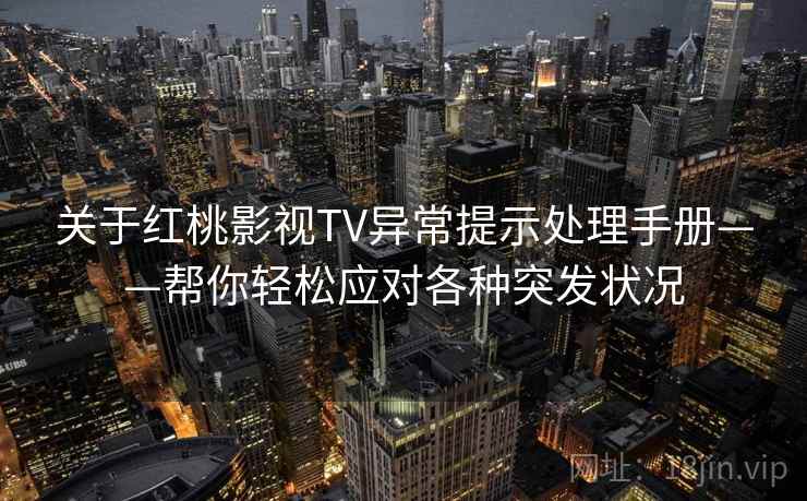 关于红桃影视TV异常提示处理手册——帮你轻松应对各种突发状况