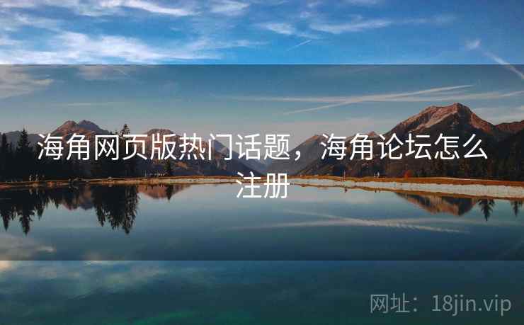 海角网页版热门话题，海角论坛怎么注册