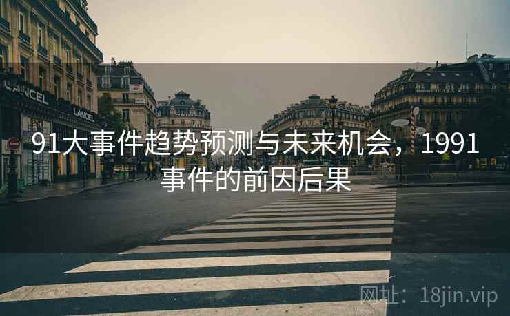 91大事件趋势预测与未来机会，1991事件的前因后果